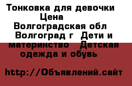 Тонковка для девочки  › Цена ­ 450 - Волгоградская обл., Волгоград г. Дети и материнство » Детская одежда и обувь   